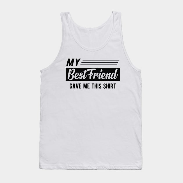 Best friend - My best friend gave me this shirt Tank Top by KC Happy Shop